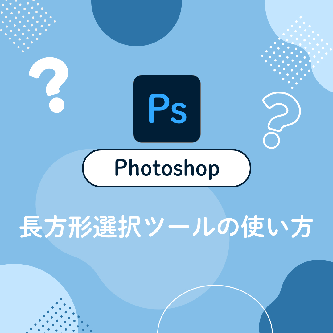 【初心者さん向け】Photoshopの長方形選択ツールを使えるようになろう！使い方やショートカットなどをご紹介！